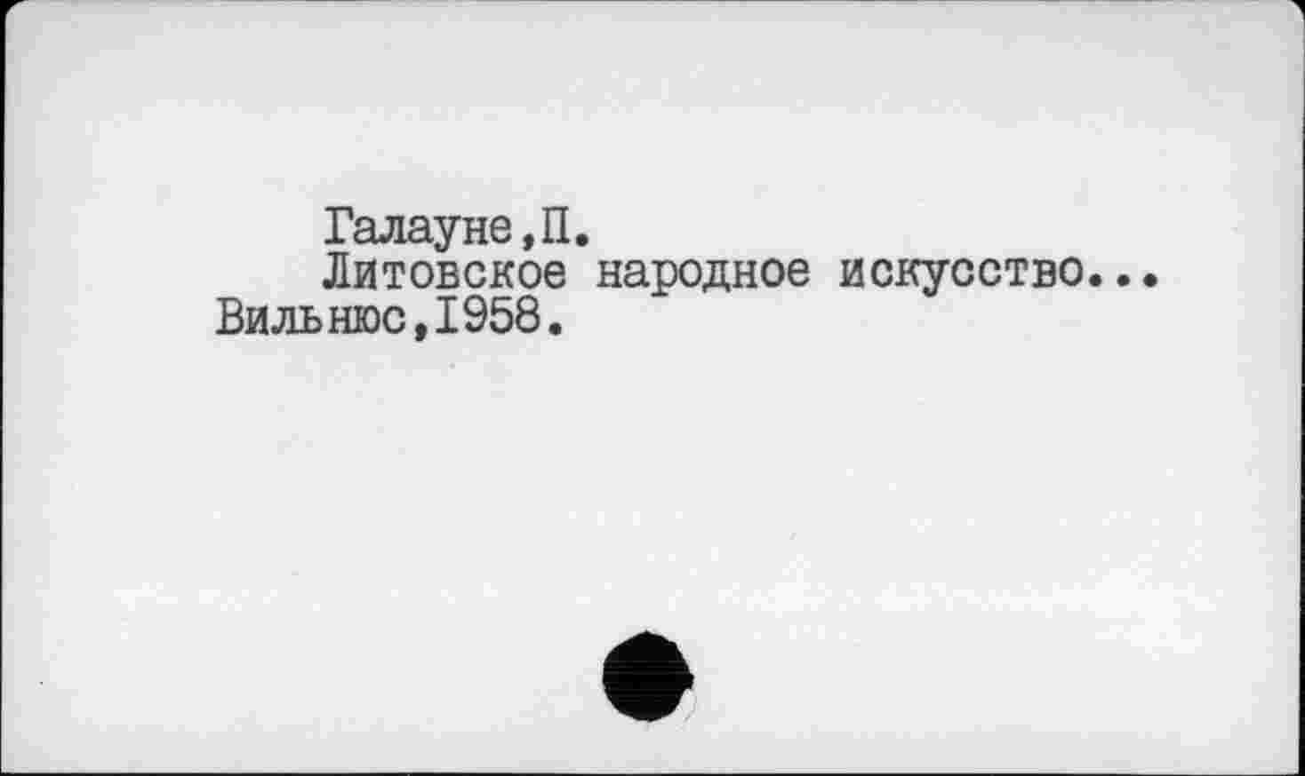 ﻿Галауне,П.
Литовское народное искусство.. Вильнюс,1958.